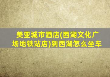 美亚城市酒店(西湖文化广场地铁站店)到西湖怎么坐车