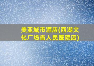 美亚城市酒店(西湖文化广场省人民医院店)