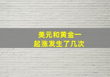 美元和黄金一起涨发生了几次