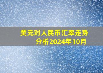 美元对人民币汇率走势分析2024年10月