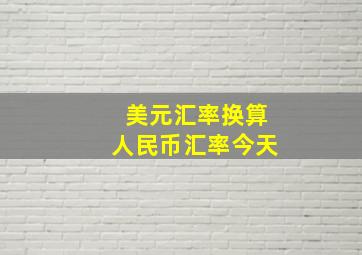 美元汇率换算人民币汇率今天