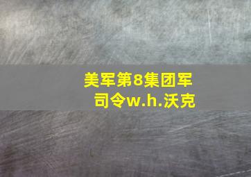 美军第8集团军司令w.h.沃克