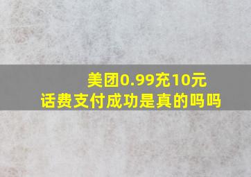 美团0.99充10元话费支付成功是真的吗吗