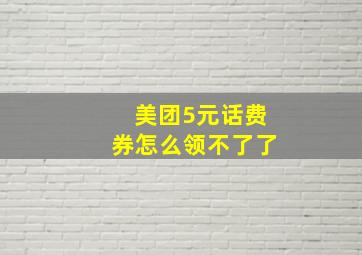 美团5元话费券怎么领不了了