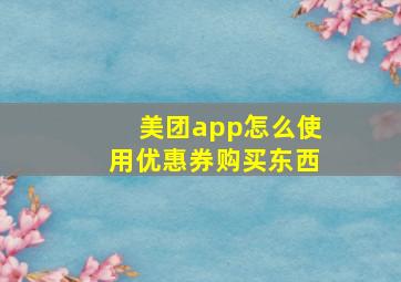 美团app怎么使用优惠券购买东西