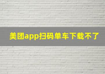 美团app扫码单车下载不了