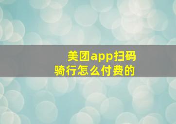 美团app扫码骑行怎么付费的