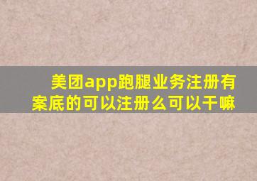 美团app跑腿业务注册有案底的可以注册么可以干嘛