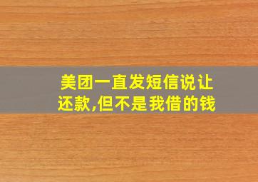 美团一直发短信说让还款,但不是我借的钱