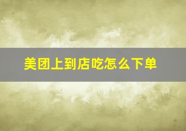 美团上到店吃怎么下单