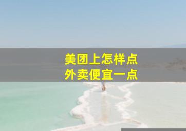 美团上怎样点外卖便宜一点