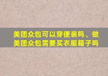 美团众包可以穿便装吗、做美团众包需要买衣服箱子吗