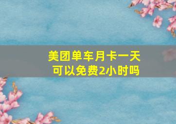 美团单车月卡一天可以免费2小时吗