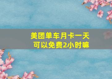 美团单车月卡一天可以免费2小时嘛