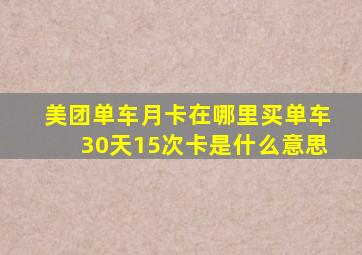 美团单车月卡在哪里买单车30天15次卡是什么意思