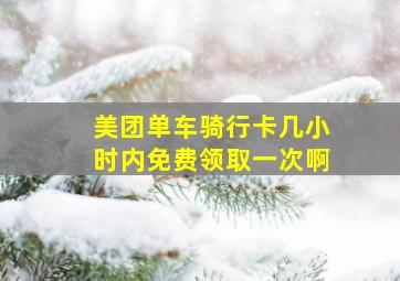 美团单车骑行卡几小时内免费领取一次啊