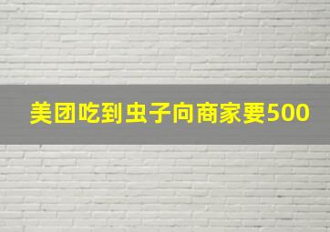 美团吃到虫子向商家要500