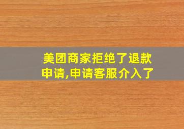 美团商家拒绝了退款申请,申请客服介入了