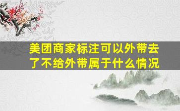 美团商家标注可以外带去了不给外带属于什么情况