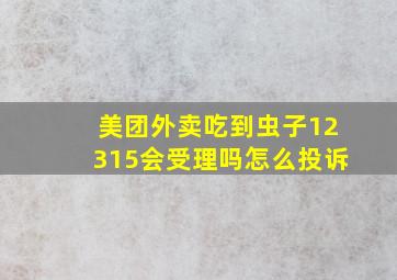 美团外卖吃到虫子12315会受理吗怎么投诉