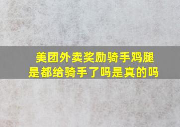 美团外卖奖励骑手鸡腿是都给骑手了吗是真的吗