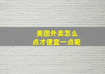 美团外卖怎么点才便宜一点呢