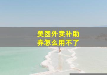 美团外卖补助券怎么用不了