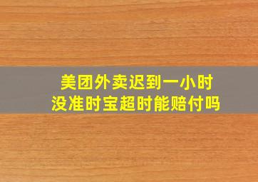 美团外卖迟到一小时没准时宝超时能赔付吗