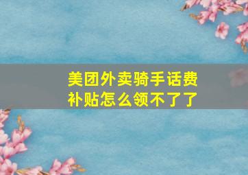 美团外卖骑手话费补贴怎么领不了了