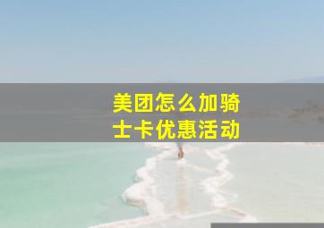 美团怎么加骑士卡优惠活动