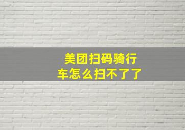 美团扫码骑行车怎么扫不了了