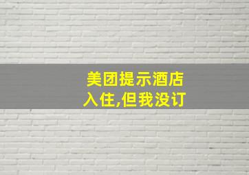 美团提示酒店入住,但我没订