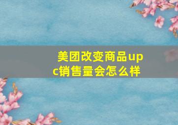 美团改变商品upc销售量会怎么样