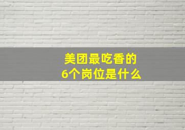 美团最吃香的6个岗位是什么