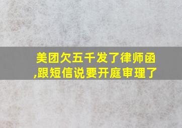 美团欠五千发了律师函,跟短信说要开庭审理了