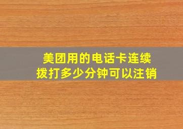 美团用的电话卡连续拨打多少分钟可以注销