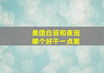 美团白班和夜班哪个好干一点呢