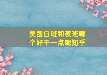 美团白班和夜班哪个好干一点呢知乎