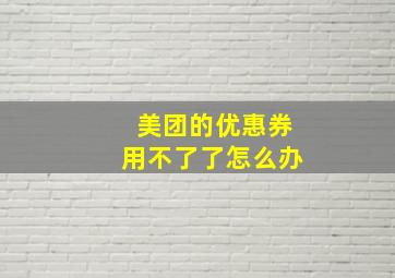 美团的优惠券用不了了怎么办