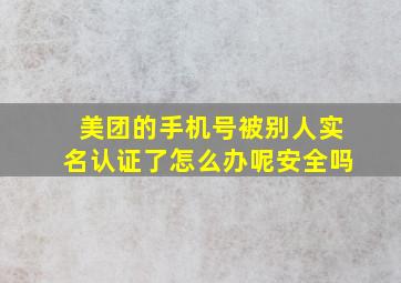 美团的手机号被别人实名认证了怎么办呢安全吗