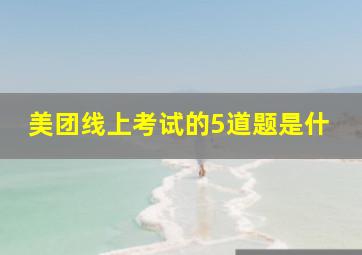 美团线上考试的5道题是什