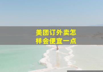 美团订外卖怎样会便宜一点