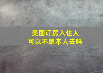 美团订房入住人可以不是本人去吗