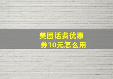 美团话费优惠券10元怎么用