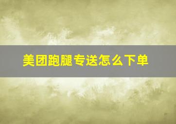 美团跑腿专送怎么下单