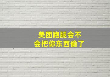 美团跑腿会不会把你东西偷了