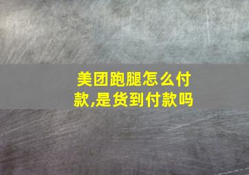 美团跑腿怎么付款,是货到付款吗