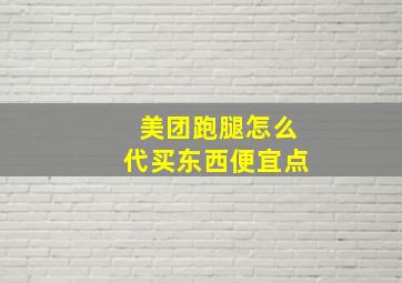 美团跑腿怎么代买东西便宜点