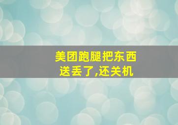 美团跑腿把东西送丢了,还关机