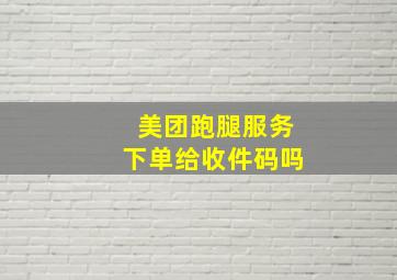 美团跑腿服务下单给收件码吗